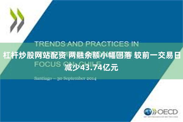 杠杆炒股网站配资 两融余额小幅回落 较前一交易日减少43.74亿元